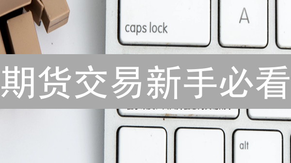 期货交易新手必看：从零开始玩转期货市场？（附开户指南）