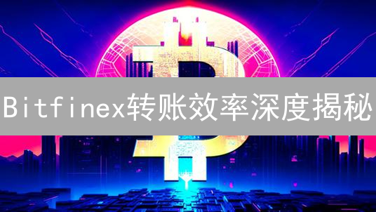 Bitfinex转账效率深度揭秘：速度慢？原因都在这！