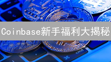 Coinbase新手福利大揭秘：免费加密货币等你拿！