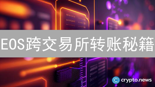 EOS跨交易所转账秘籍：告别资产丢失，新手也能轻松上手！