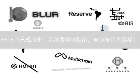 Hotbit已成历史！手续费避坑指南，省钱技巧大揭秘！